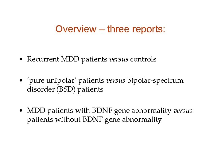 Overview – three reports: • Recurrent MDD patients versus controls • ‘pure unipolar’ patients