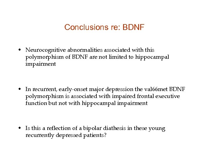 Conclusions re: BDNF • Neurocognitive abnormalities associated with this polymorphism of BDNF are not