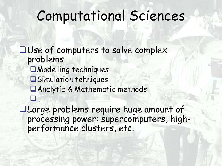 Computational Sciences Use of computers to solve complex problems Modelling techniques Simulation tehniques Analytic