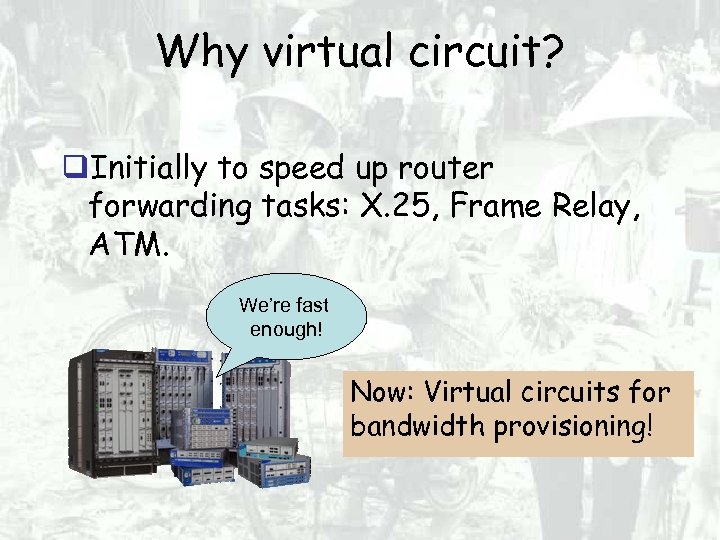 Why virtual circuit? Initially to speed up router forwarding tasks: X. 25, Frame Relay,