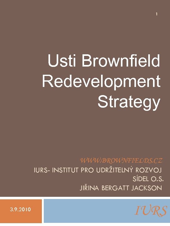 1 Usti Brownfield Redevelopment Strategy WWW. BROWNFIELDS. CZ IURS- INSTITUT PRO UDRŽITELNÝ ROZVOJ SÍDEL