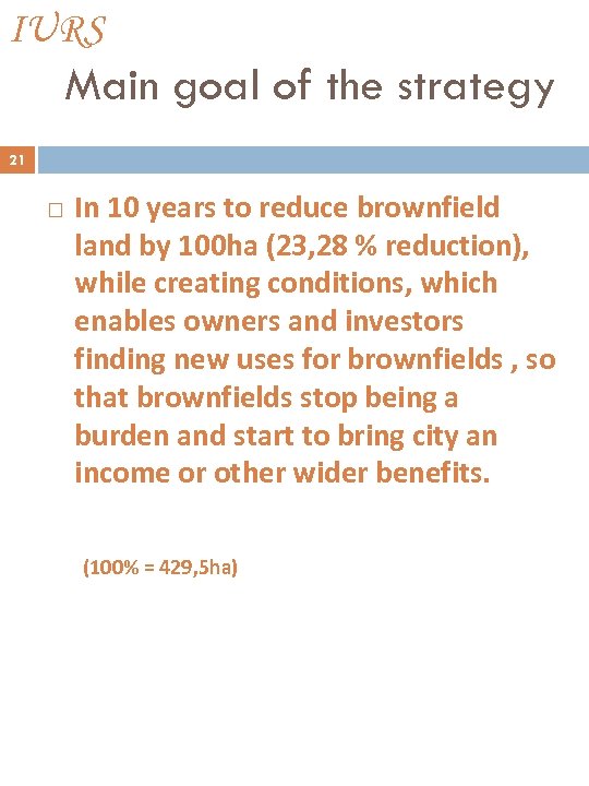 IURS Main goal of the strategy 21 In 10 years to reduce brownfield land