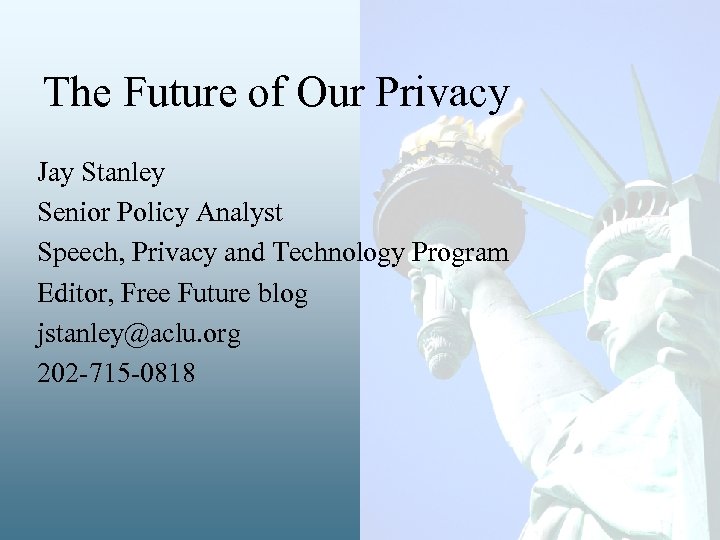 The Future of Our Privacy Jay Stanley Senior Policy Analyst Speech, Privacy and Technology