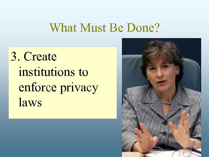 What Must Be Done? 3. Create institutions to enforce privacy laws 