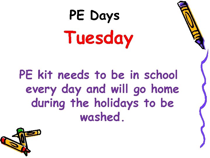 PE Days Tuesday PE kit needs to be in school every day and will
