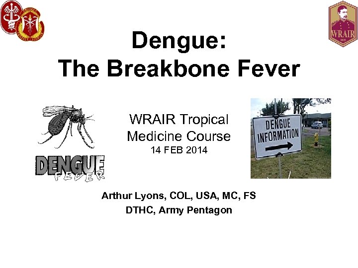 Dengue: The Breakbone Fever WRAIR Tropical Medicine Course 14 FEB 2014 Arthur Lyons, COL,