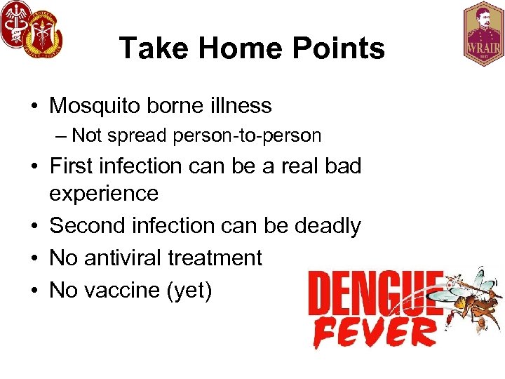 Take Home Points • Mosquito borne illness – Not spread person-to-person • First infection