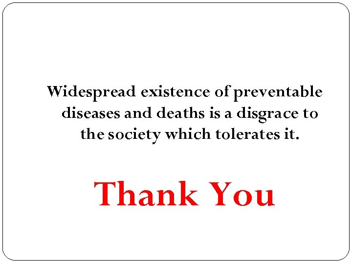 Widespread existence of preventable diseases and deaths is a disgrace to the society which