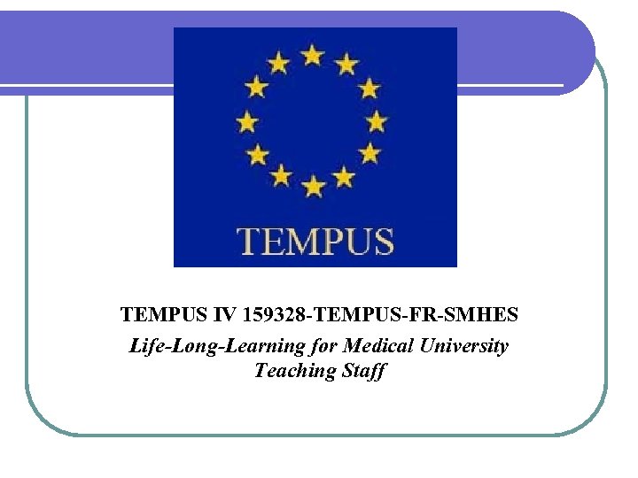 TEMPUS IV 159328 -TEMPUS-FR-SMHES Life-Long-Learning for Medical University Teaching Staff 