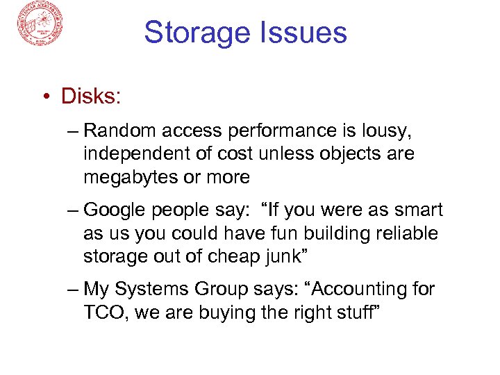 Storage Issues • Disks: – Random access performance is lousy, independent of cost unless