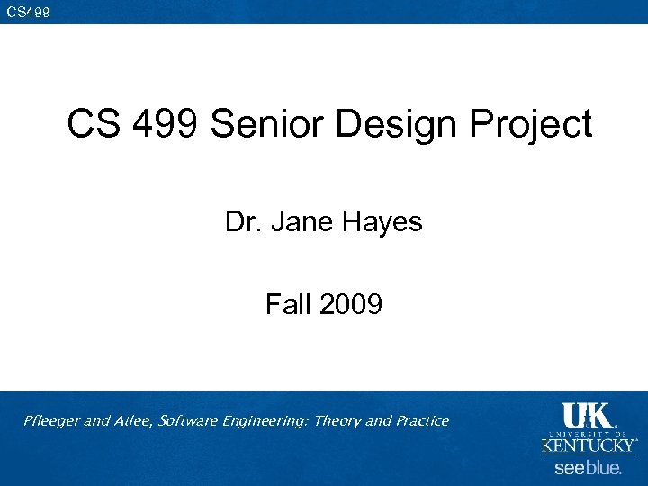 CS 499 Senior Design Project Dr. Jane Hayes Fall 2009 Pfleeger and Atlee, Software