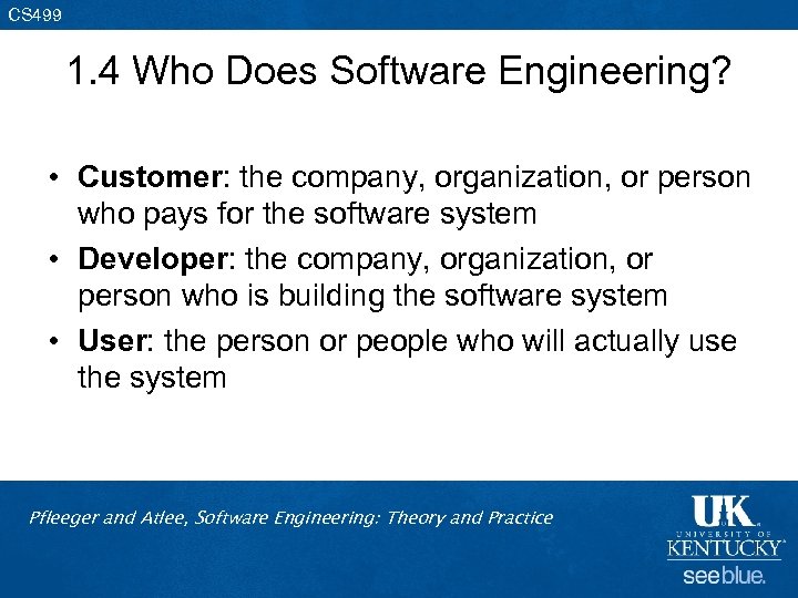 CS 499 1. 4 Who Does Software Engineering? • Customer: the company, organization, or