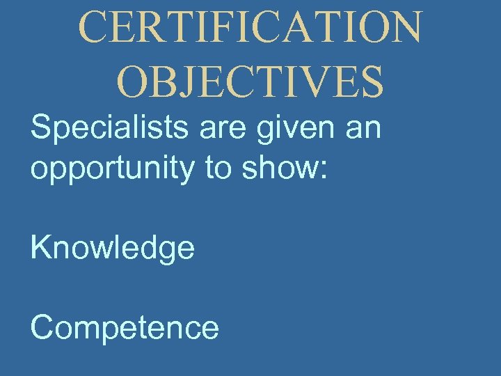 CERTIFICATION OBJECTIVES Specialists are given an opportunity to show: Knowledge Competence 