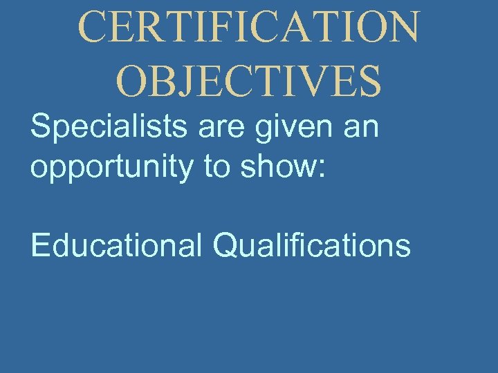 CERTIFICATION OBJECTIVES Specialists are given an opportunity to show: Educational Qualifications 