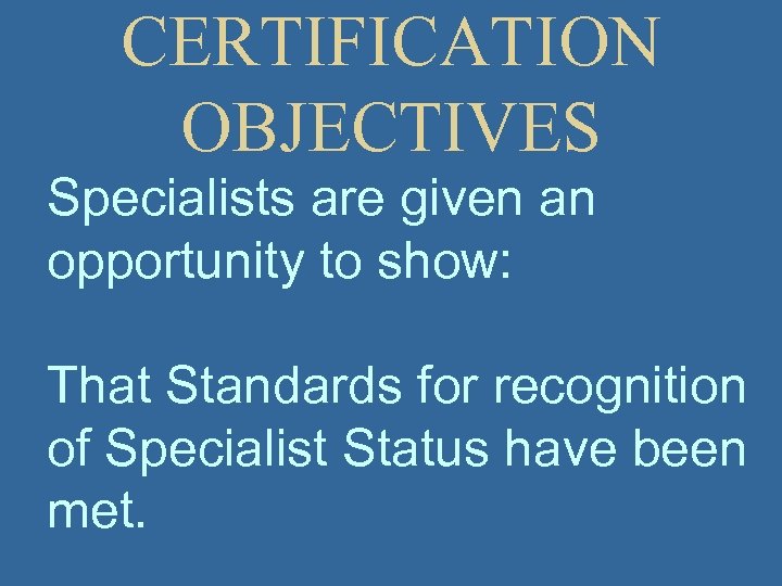 CERTIFICATION OBJECTIVES Specialists are given an opportunity to show: That Standards for recognition of