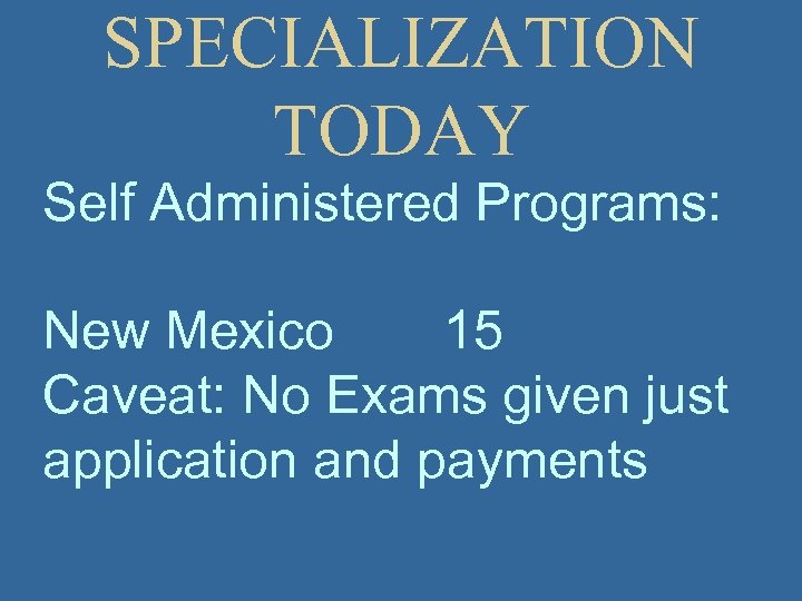 SPECIALIZATION TODAY Self Administered Programs: New Mexico 15 Caveat: No Exams given just application