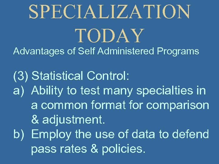 SPECIALIZATION TODAY Advantages of Self Administered Programs (3) Statistical Control: a) Ability to test