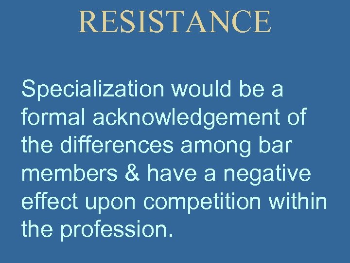 RESISTANCE Specialization would be a formal acknowledgement of the differences among bar members &