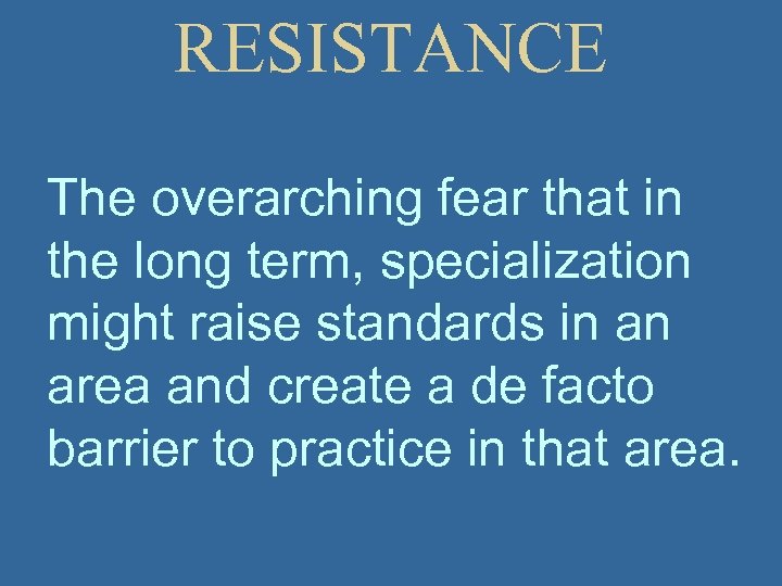 RESISTANCE The overarching fear that in the long term, specialization might raise standards in