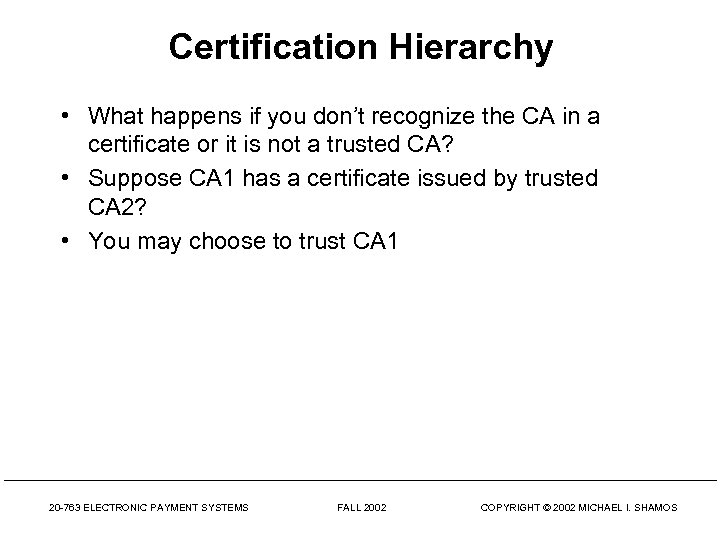 Certification Hierarchy • What happens if you don’t recognize the CA in a certificate