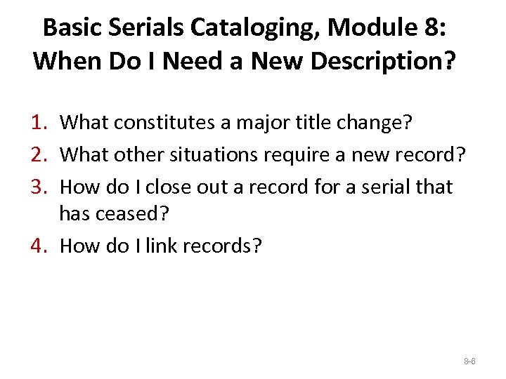 Basic Serials Cataloging, Module 8: When Do I Need a New Description? 1. What