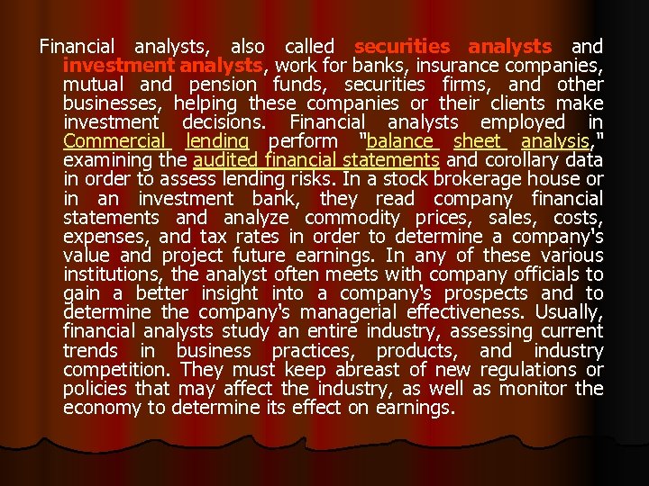 Financial analysts, also called securities analysts and investment analysts, work for banks, insurance companies,
