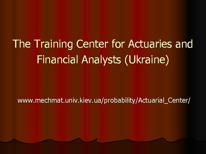 The Training Center for Actuaries and Financial Analysts (Ukraine) www. mechmat. univ. kiev. ua/probability/Actuarial_Center/