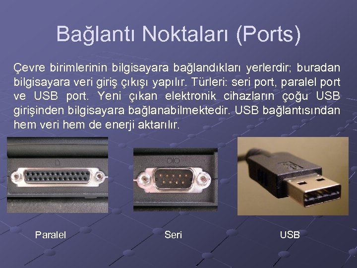 Bağlantı Noktaları (Ports) Çevre birimlerinin bilgisayara bağlandıkları yerlerdir; buradan bilgisayara veri giriş çıkışı yapılır.