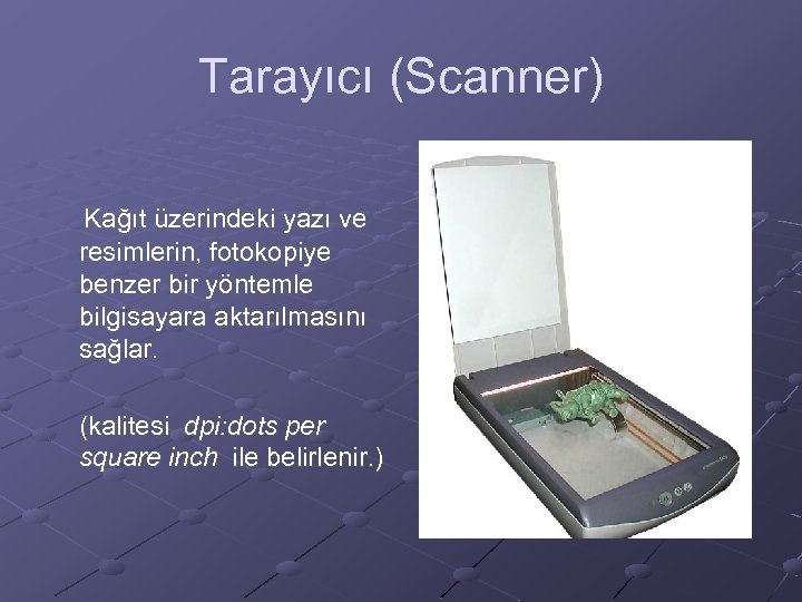 Tarayıcı (Scanner) Kağıt üzerindeki yazı ve resimlerin, fotokopiye benzer bir yöntemle bilgisayara aktarılmasını sağlar.