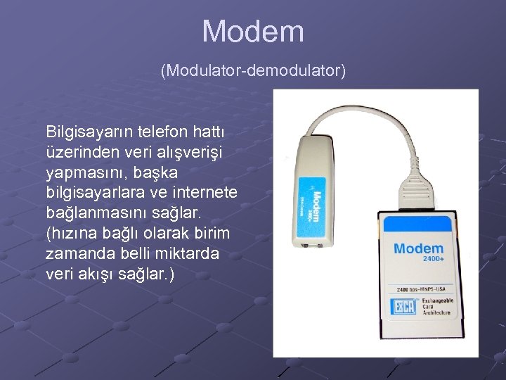 Modem (Modulator-demodulator) Bilgisayarın telefon hattı üzerinden veri alışverişi yapmasını, başka bilgisayarlara ve internete bağlanmasını