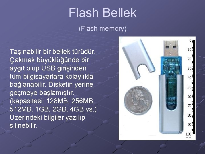Flash Bellek (Flash memory) Taşınabilir bellek türüdür. Çakmak büyüklüğünde bir aygıt olup USB girişinden