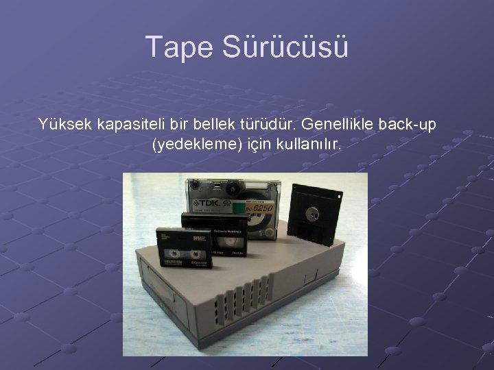 Tape Sürücüsü Yüksek kapasiteli bir bellek türüdür. Genellikle back-up (yedekleme) için kullanılır. 