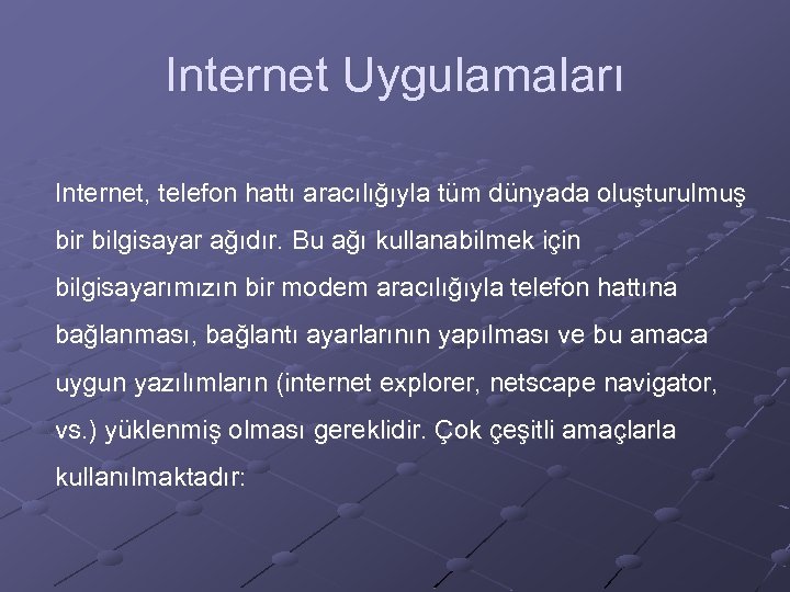 Internet Uygulamaları Internet, telefon hattı aracılığıyla tüm dünyada oluşturulmuş bir bilgisayar ağıdır. Bu ağı