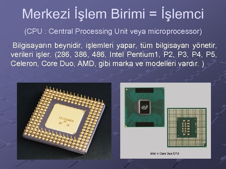 Merkezi İşlem Birimi = İşlemci (CPU : Central Processing Unit veya microprocessor) Bilgisayarın beynidir,