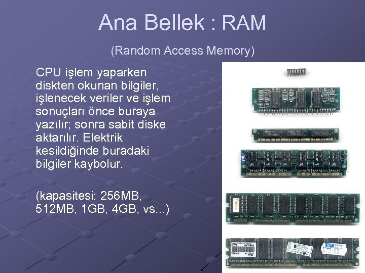 Ana Bellek : RAM (Random Access Memory) CPU işlem yaparken diskten okunan bilgiler, işlenecek