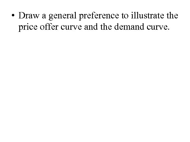  • Draw a general preference to illustrate the price offer curve and the