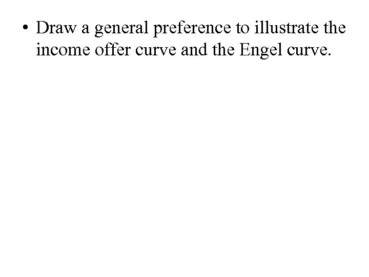  • Draw a general preference to illustrate the income offer curve and the