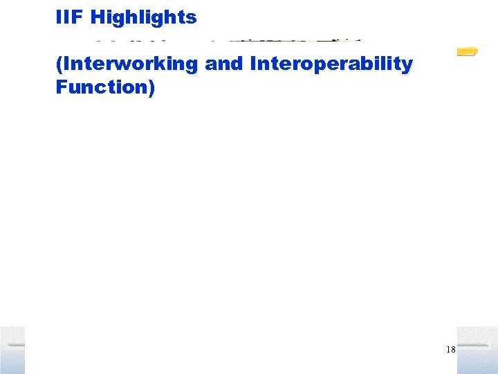 IIF Highlights (Interworking and Interoperability Function) 18 