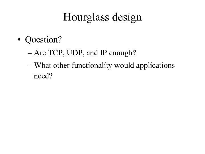 Hourglass design • Question? – Are TCP, UDP, and IP enough? – What other