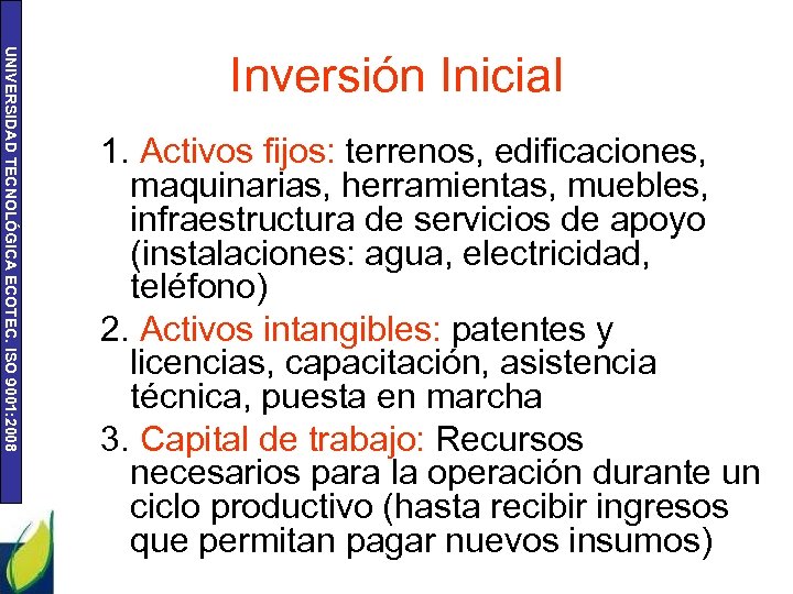 UNIVERSIDAD TECNOLÓGICA ECOTEC. ISO 9001: 2008 Inversión Inicial 1. Activos fijos: terrenos, edificaciones, maquinarias,