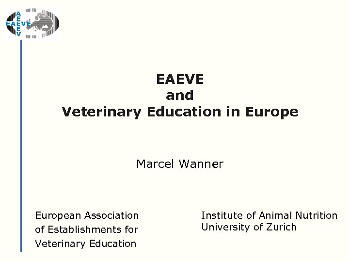 EAEVE and Veterinary Education in Europe Marcel Wanner European Association of Establishments for Veterinary