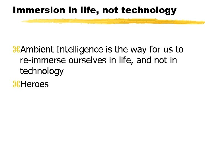 Immersion in life, not technology z. Ambient Intelligence is the way for us to