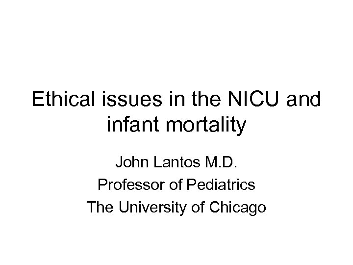 Ethical issues in the NICU and infant mortality John Lantos M. D. Professor of