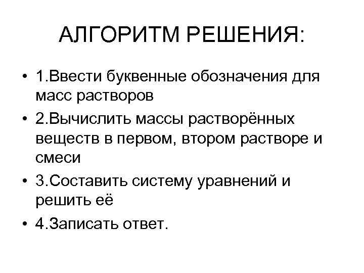 АЛГОРИТМ РЕШЕНИЯ: • 1. Ввести буквенные обозначения для масс растворов • 2. Вычислить массы