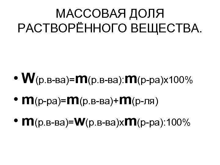 МАССОВАЯ ДОЛЯ РАСТВОРЁННОГО ВЕЩЕСТВА. • W(р. в-ва)=m(р. в-ва): m(р-ра)x 100% • m(р-ра)=m(р. в-ва)+m(р-ля) •