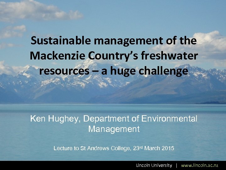 Sustainable management of the Mackenzie Country’s freshwater resources – a huge challenge Ken Hughey,