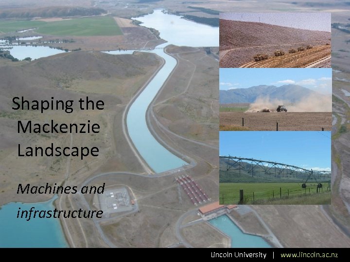Shaping the Mackenzie Landscape Machines and infrastructure Lincoln University | www. lincoln. ac. nz
