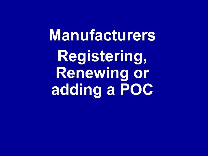 Manufacturers Registering, Renewing or adding a POC 