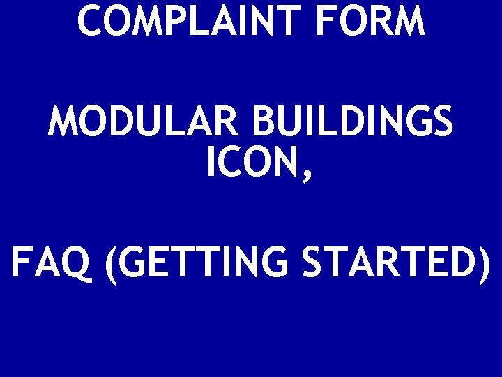 COMPLAINT FORM MODULAR BUILDINGS ICON, FAQ (GETTING STARTED) 