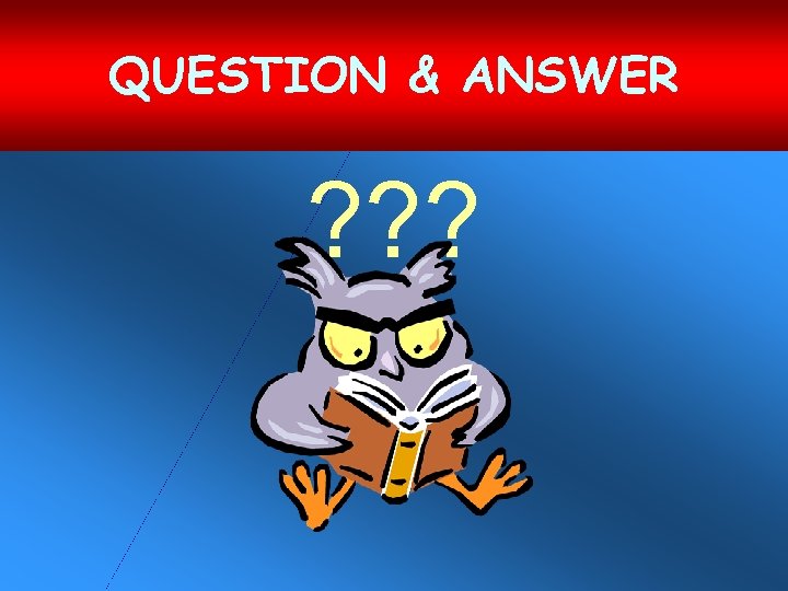 QUESTION & ANSWER ? ? ? 